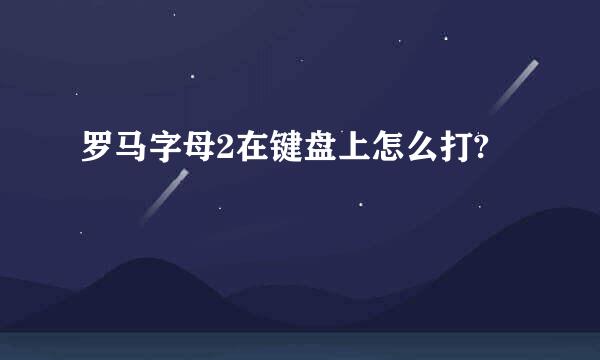 罗马字母2在键盘上怎么打?