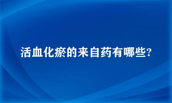 活血化瘀的来自药有哪些?