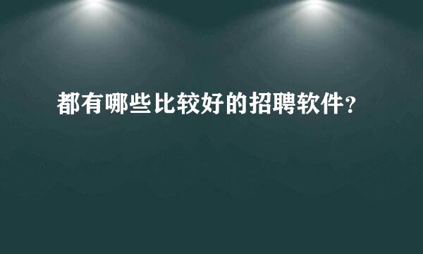 都有哪些比较好的招聘软件？