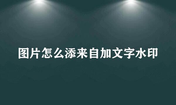 图片怎么添来自加文字水印