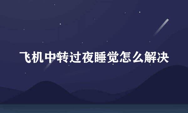 飞机中转过夜睡觉怎么解决