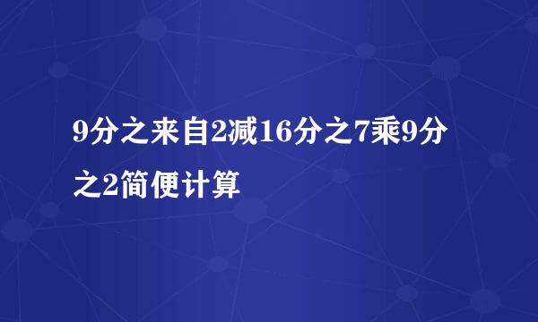 9分之来自2减16分之7乘9分之2简便计算