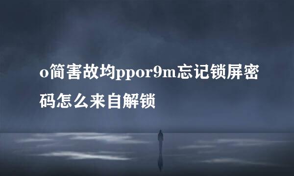 o简害故均ppor9m忘记锁屏密码怎么来自解锁