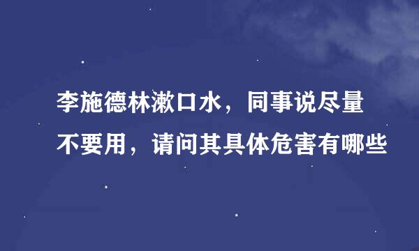 李施德林漱口水，同事说尽量不要用，请问其具体危害有哪些