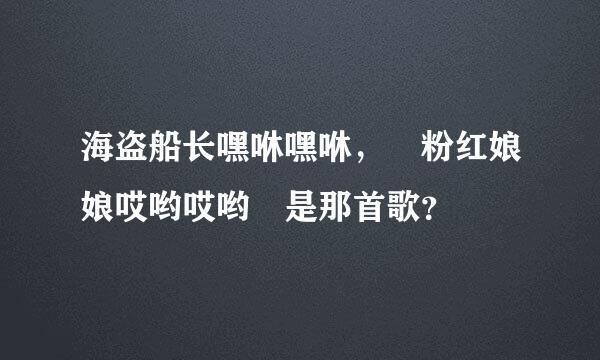 海盗船长嘿咻嘿咻， 粉红娘娘哎哟哎哟 是那首歌？