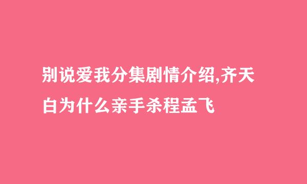 别说爱我分集剧情介绍,齐天白为什么亲手杀程孟飞