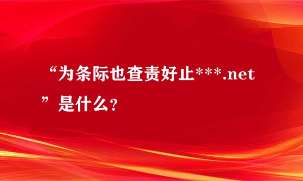 “为条际也查责好止***.net”是什么？