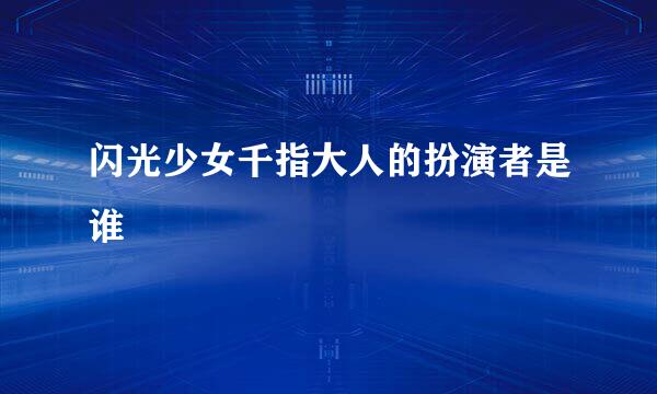 闪光少女千指大人的扮演者是谁