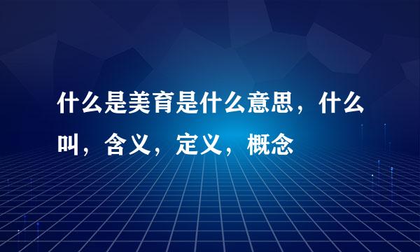 什么是美育是什么意思，什么叫，含义，定义，概念