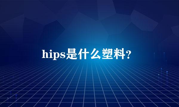 hips是什么塑料？