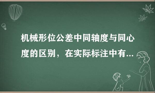 机械形位公差中同轴度与同心度的区别，在实际标注中有何区别？