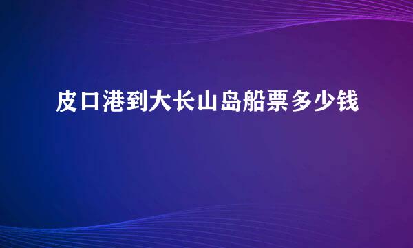 皮口港到大长山岛船票多少钱