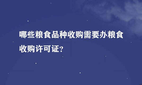 哪些粮食品种收购需要办粮食收购许可证？