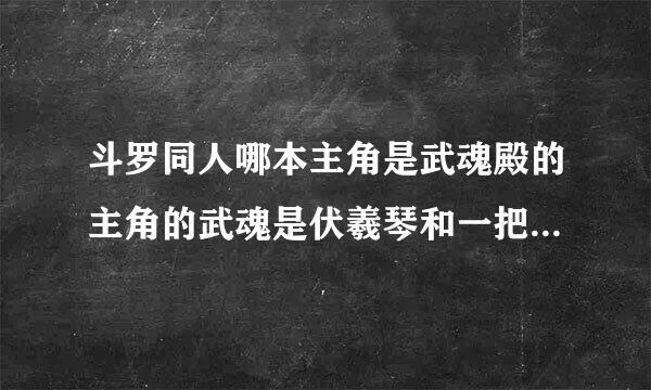 斗罗同人哪本主角是武魂殿的主角的武魂是伏羲琴和一把萧还有一个妹妹奏草至歌齐迅围？