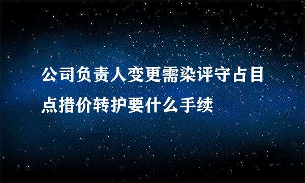 公司负责人变更需染评守占目点措价转护要什么手续