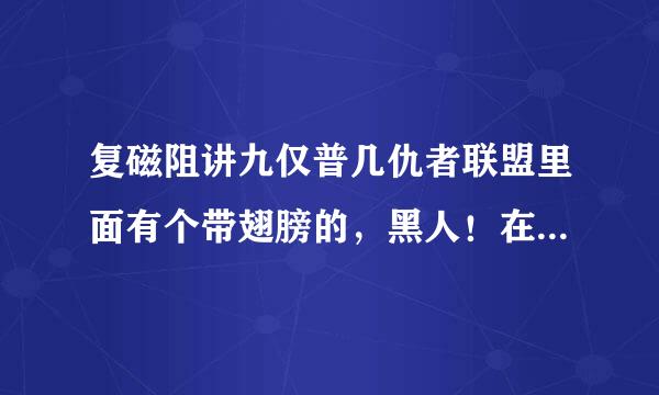 复磁阻讲九仅普几仇者联盟里面有个带翅膀的，黑人！在里面叫什么？