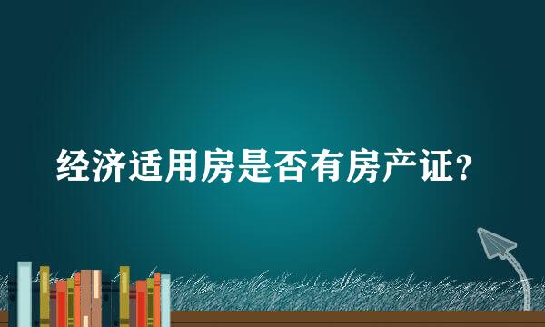 经济适用房是否有房产证？