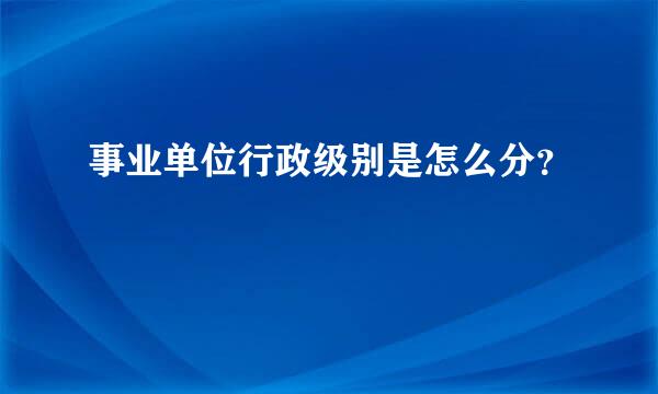 事业单位行政级别是怎么分？