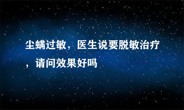 尘螨过敏，医生说要脱敏治疗，请问效果好吗