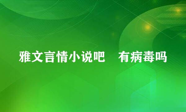 雅文言情小说吧 有病毒吗