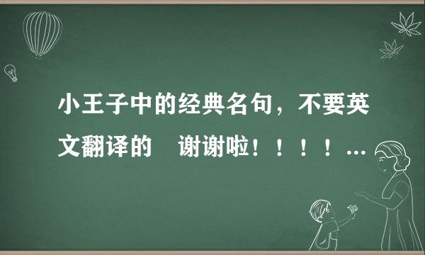 小王子中的经典名句，不要英文翻译的 谢谢啦！！！！！！！！！！！！！