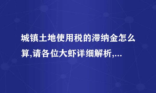 城镇土地使用税的滞纳金怎么算,请各位大虾详细解析,谢谢!来自