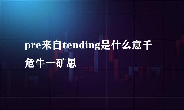 pre来自tending是什么意千危牛一矿思