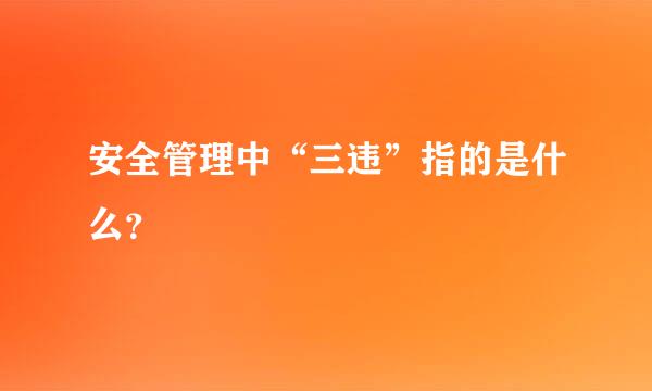 安全管理中“三违”指的是什么？