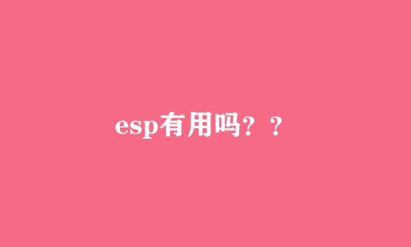 esp有用吗？？