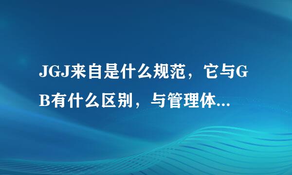 JGJ来自是什么规范，它与GB有什么区别，与管理体系有什么联系。