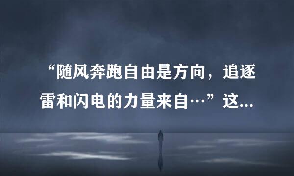 “随风奔跑自由是方向，追逐雷和闪电的力量来自…”这首歌名是什么?