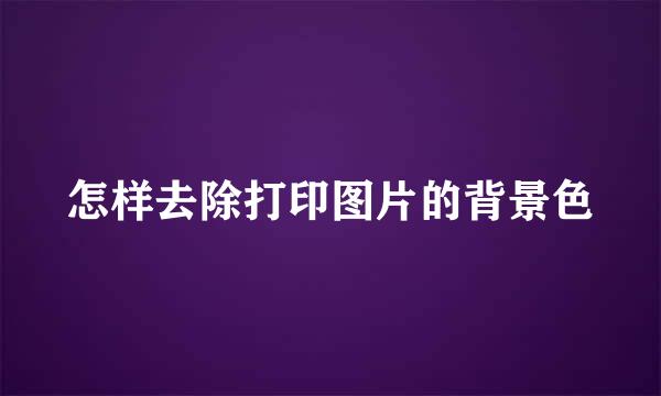 怎样去除打印图片的背景色