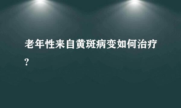 老年性来自黄斑病变如何治疗?