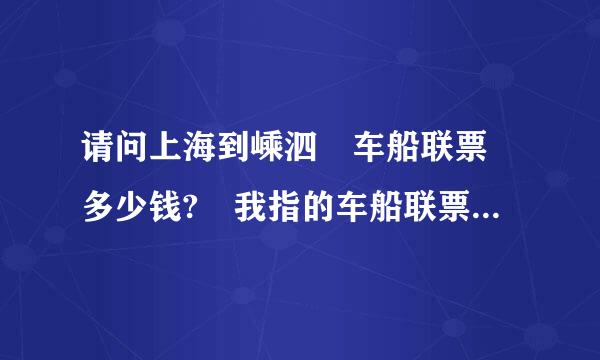 请问上海到嵊泗 车船联票 多少钱? 我指的车船联票 是指 汽车以及人都上轮渡到嵊泗，多少钱?