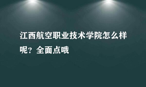 江西航空职业技术学院怎么样呢？全面点哦