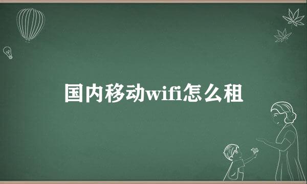 国内移动wifi怎么租