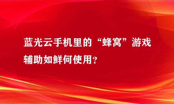 蓝光云手机里的“蜂窝”游戏辅助如鲜何使用？