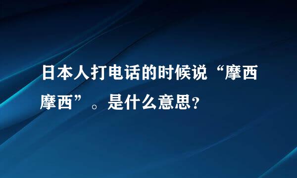 日本人打电话的时候说“摩西摩西”。是什么意思？