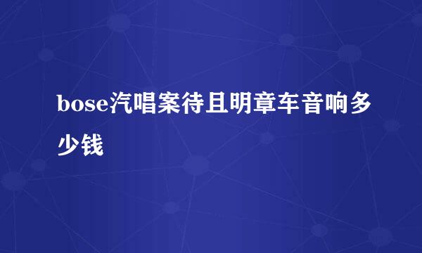 bose汽唱案待且明章车音响多少钱