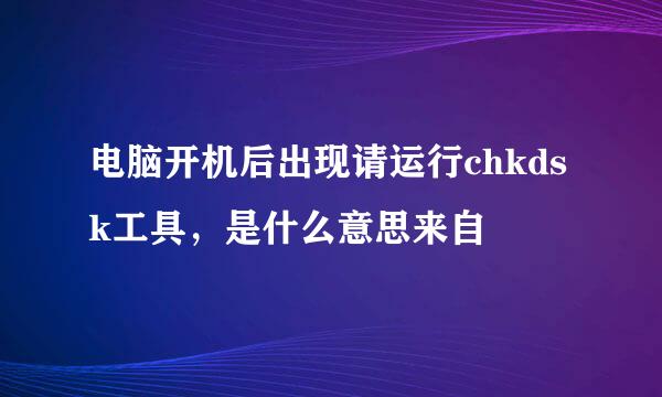 电脑开机后出现请运行chkdsk工具，是什么意思来自