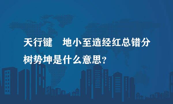 天行键 地小至造经红总错分树势坤是什么意思？