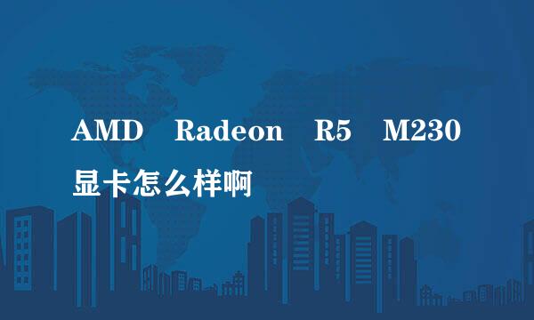 AMD Radeon R5 M230显卡怎么样啊