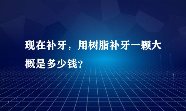 现在补牙，用树脂补牙一颗大概是多少钱？