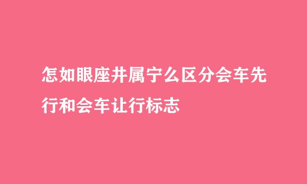 怎如眼座井属宁么区分会车先行和会车让行标志