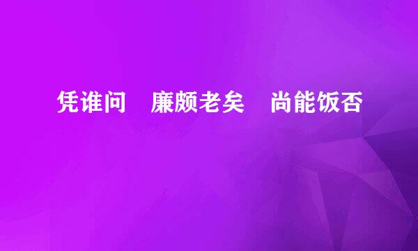 凭谁问 廉颇老矣 尚能饭否