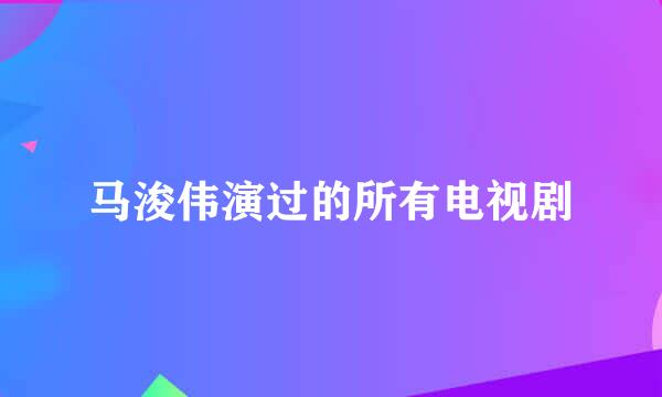 马浚伟演过的所有电视剧