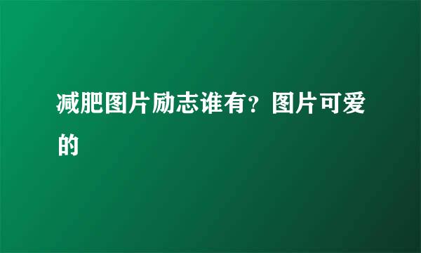 减肥图片励志谁有？图片可爱的