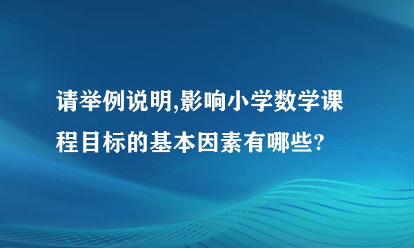 请举例说明,影响小学数学课程目标的基本因素有哪些?