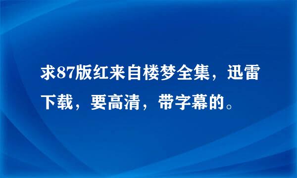 求87版红来自楼梦全集，迅雷下载，要高清，带字幕的。