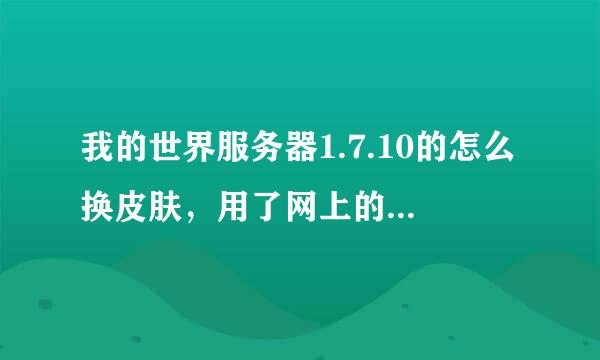 我的世界服务器1.7.10的怎么换皮肤，用了网上的办法没用，求答案！